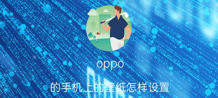 oppo 的手机上的壁纸怎样设置 OPPO桌面壁纸怎么换？